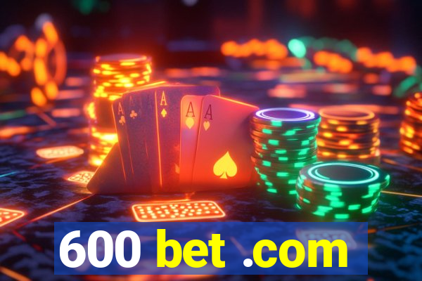 600 bet .com